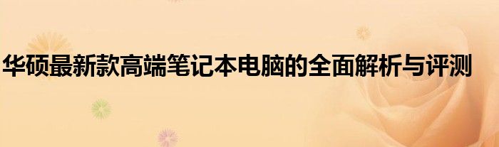 華碩最新款高端筆記本電腦的全面解析與評(píng)測(cè)